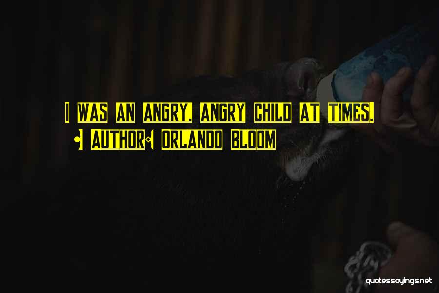 Orlando Bloom Quotes: I Was An Angry, Angry Child At Times.