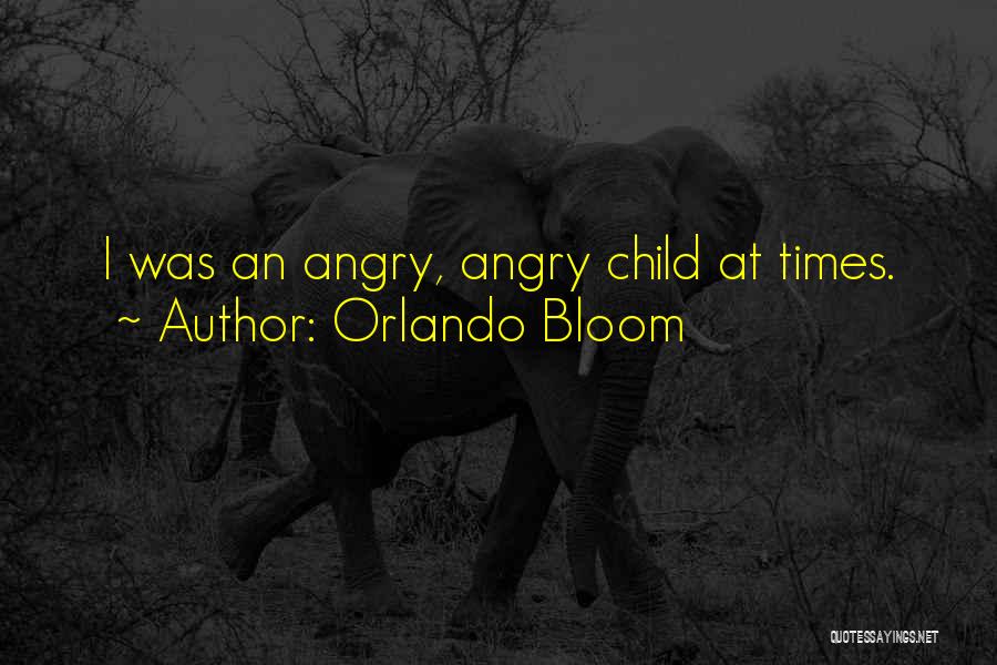 Orlando Bloom Quotes: I Was An Angry, Angry Child At Times.