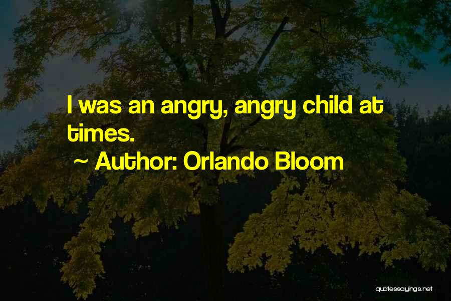 Orlando Bloom Quotes: I Was An Angry, Angry Child At Times.