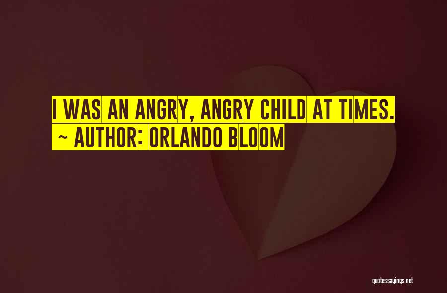 Orlando Bloom Quotes: I Was An Angry, Angry Child At Times.