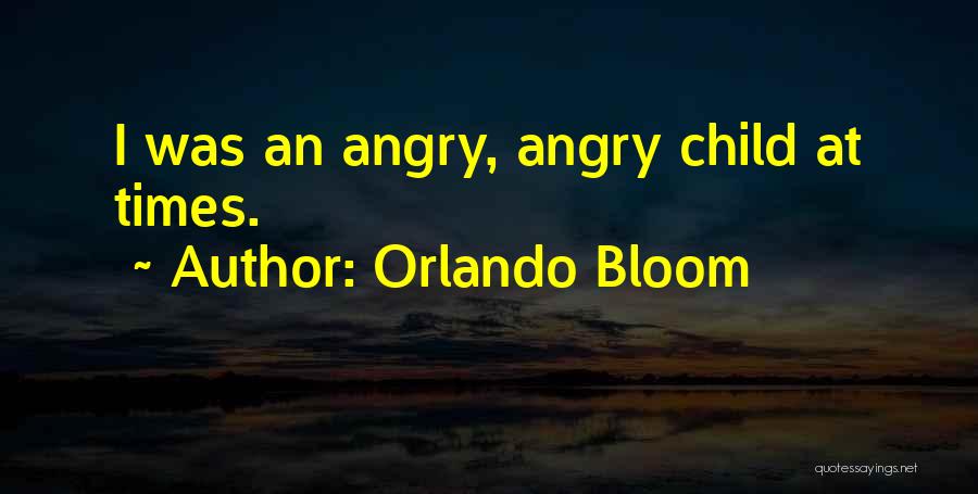 Orlando Bloom Quotes: I Was An Angry, Angry Child At Times.