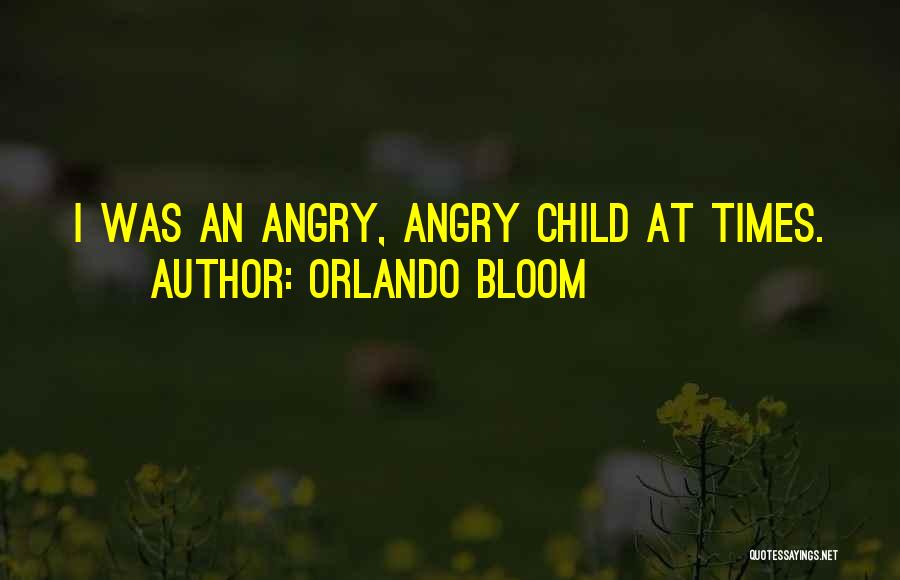 Orlando Bloom Quotes: I Was An Angry, Angry Child At Times.