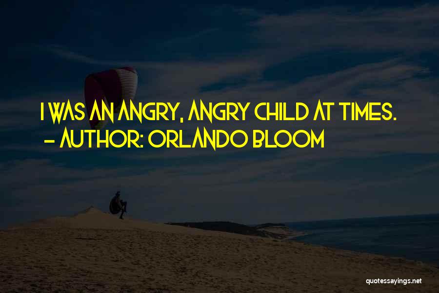 Orlando Bloom Quotes: I Was An Angry, Angry Child At Times.