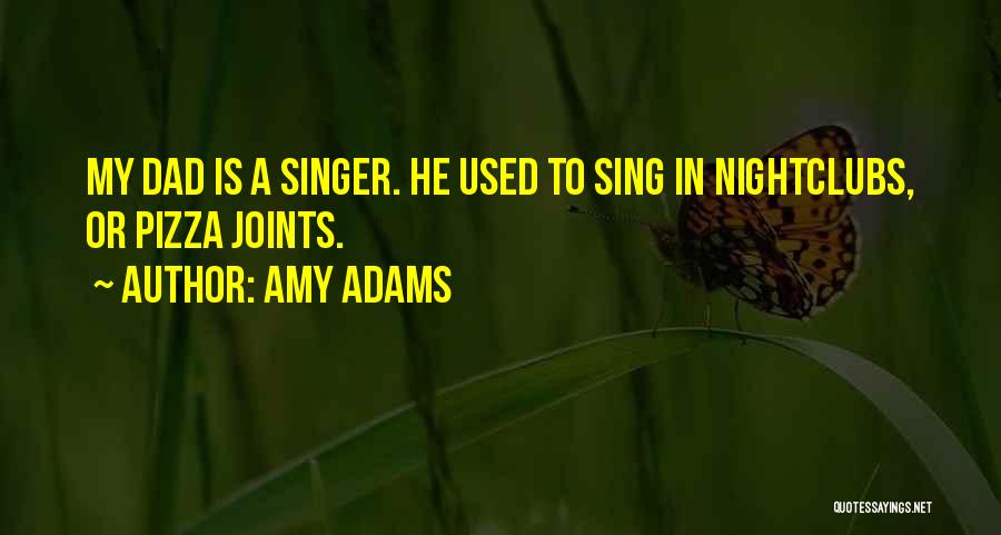 Amy Adams Quotes: My Dad Is A Singer. He Used To Sing In Nightclubs, Or Pizza Joints.