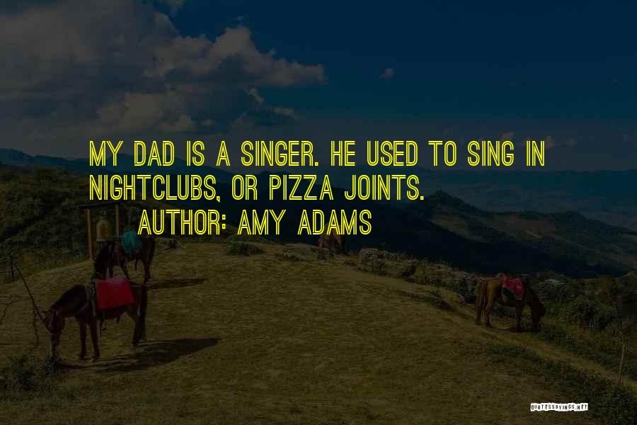 Amy Adams Quotes: My Dad Is A Singer. He Used To Sing In Nightclubs, Or Pizza Joints.