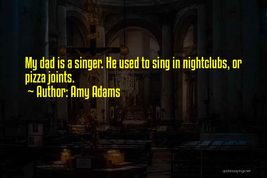 Amy Adams Quotes: My Dad Is A Singer. He Used To Sing In Nightclubs, Or Pizza Joints.