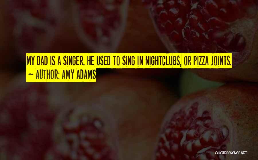 Amy Adams Quotes: My Dad Is A Singer. He Used To Sing In Nightclubs, Or Pizza Joints.