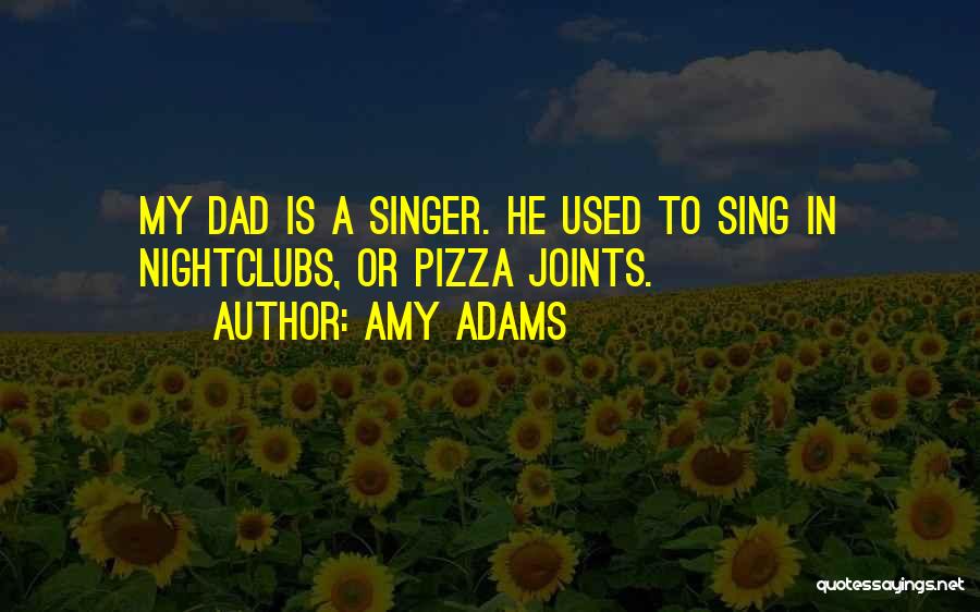 Amy Adams Quotes: My Dad Is A Singer. He Used To Sing In Nightclubs, Or Pizza Joints.