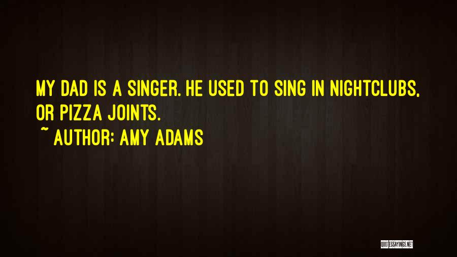 Amy Adams Quotes: My Dad Is A Singer. He Used To Sing In Nightclubs, Or Pizza Joints.