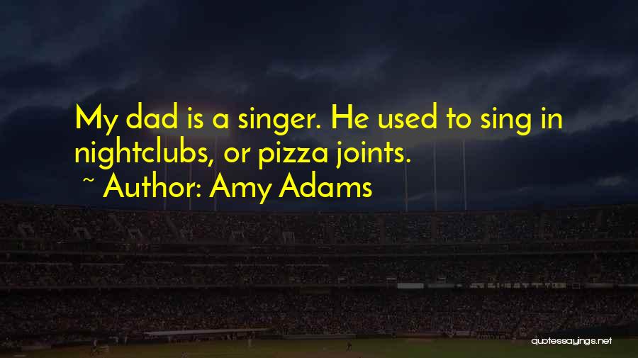 Amy Adams Quotes: My Dad Is A Singer. He Used To Sing In Nightclubs, Or Pizza Joints.