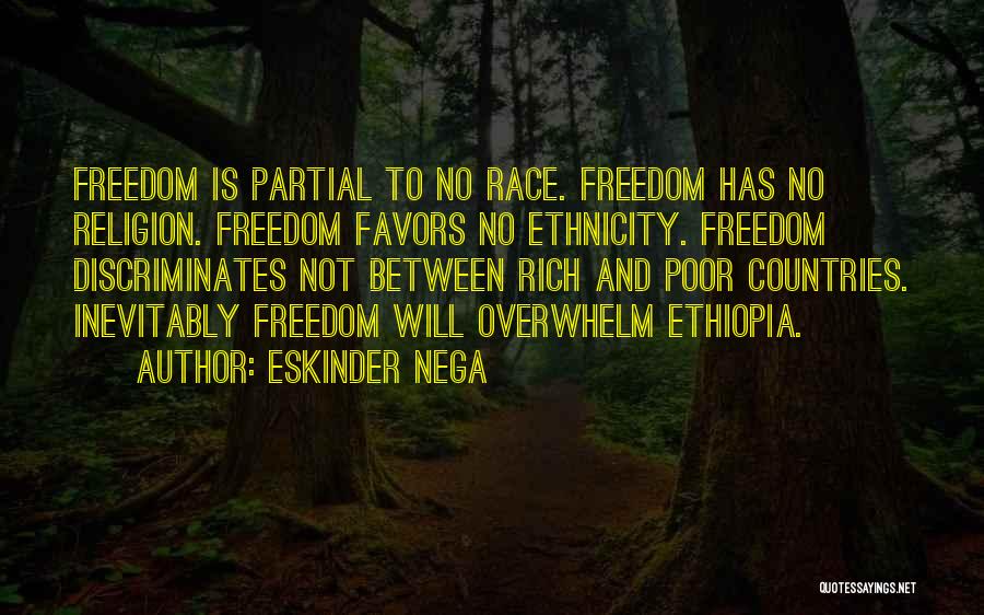 Eskinder Nega Quotes: Freedom Is Partial To No Race. Freedom Has No Religion. Freedom Favors No Ethnicity. Freedom Discriminates Not Between Rich And