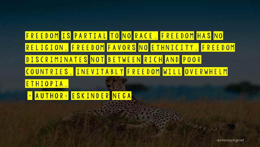 Eskinder Nega Quotes: Freedom Is Partial To No Race. Freedom Has No Religion. Freedom Favors No Ethnicity. Freedom Discriminates Not Between Rich And