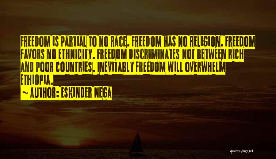 Eskinder Nega Quotes: Freedom Is Partial To No Race. Freedom Has No Religion. Freedom Favors No Ethnicity. Freedom Discriminates Not Between Rich And