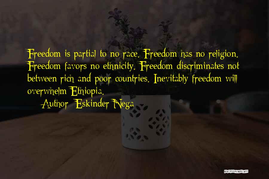 Eskinder Nega Quotes: Freedom Is Partial To No Race. Freedom Has No Religion. Freedom Favors No Ethnicity. Freedom Discriminates Not Between Rich And