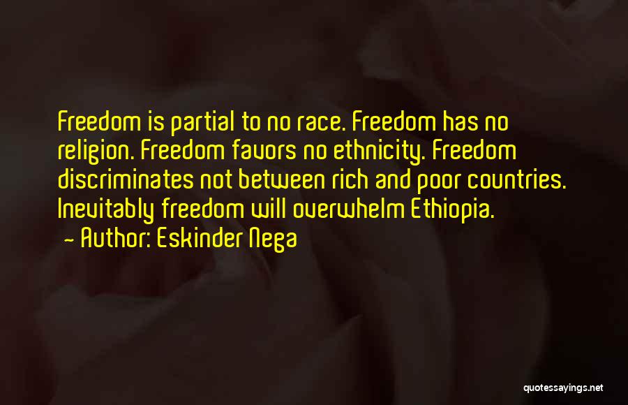 Eskinder Nega Quotes: Freedom Is Partial To No Race. Freedom Has No Religion. Freedom Favors No Ethnicity. Freedom Discriminates Not Between Rich And