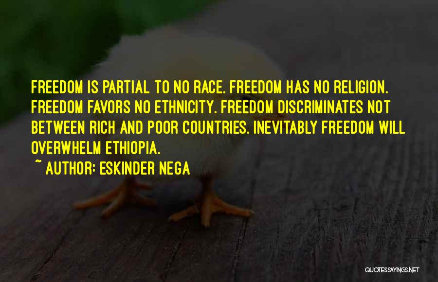 Eskinder Nega Quotes: Freedom Is Partial To No Race. Freedom Has No Religion. Freedom Favors No Ethnicity. Freedom Discriminates Not Between Rich And