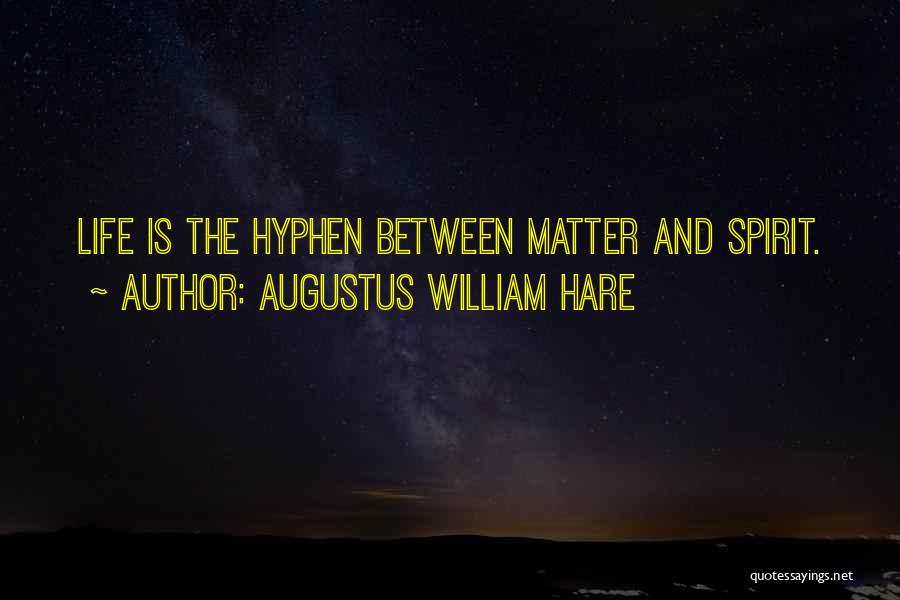 Augustus William Hare Quotes: Life Is The Hyphen Between Matter And Spirit.