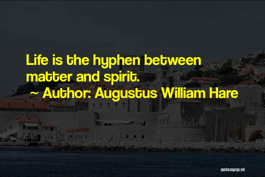 Augustus William Hare Quotes: Life Is The Hyphen Between Matter And Spirit.