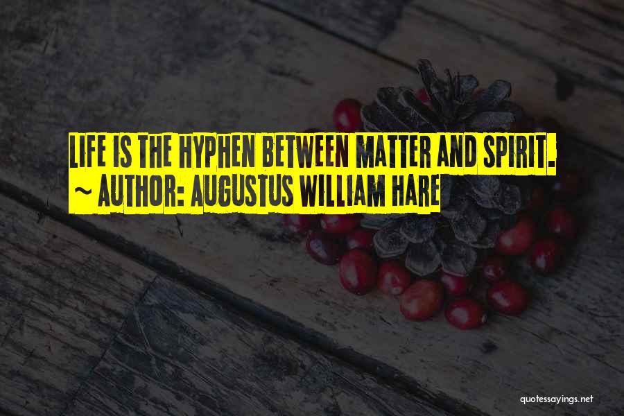 Augustus William Hare Quotes: Life Is The Hyphen Between Matter And Spirit.