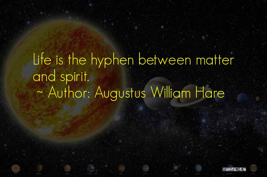 Augustus William Hare Quotes: Life Is The Hyphen Between Matter And Spirit.