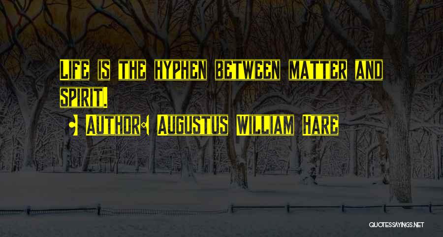 Augustus William Hare Quotes: Life Is The Hyphen Between Matter And Spirit.