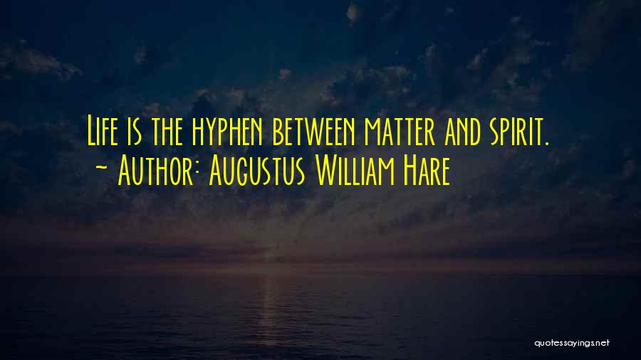 Augustus William Hare Quotes: Life Is The Hyphen Between Matter And Spirit.