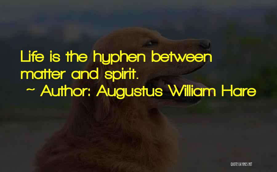 Augustus William Hare Quotes: Life Is The Hyphen Between Matter And Spirit.
