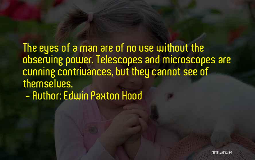 Edwin Paxton Hood Quotes: The Eyes Of A Man Are Of No Use Without The Observing Power. Telescopes And Microscopes Are Cunning Contrivances, But
