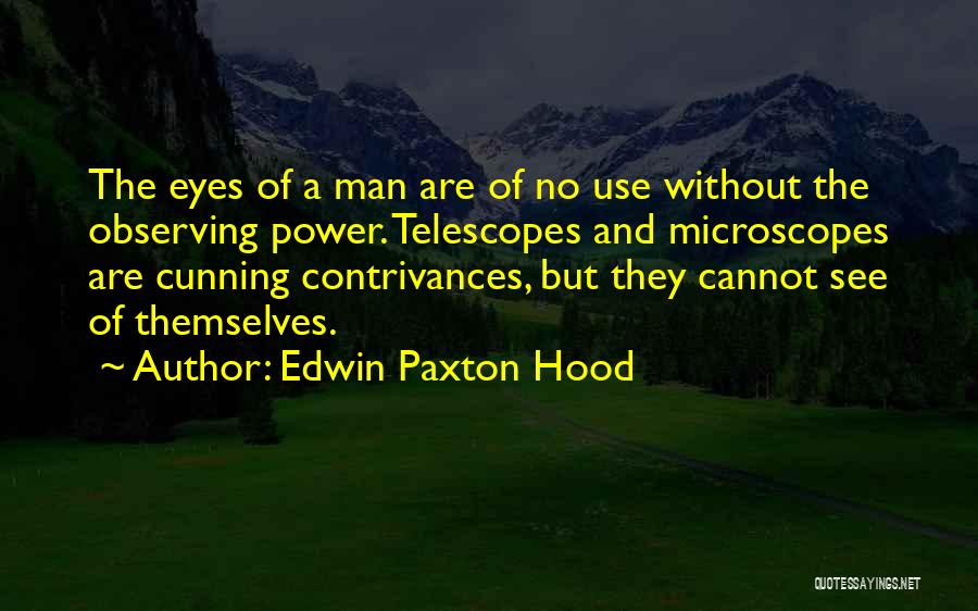 Edwin Paxton Hood Quotes: The Eyes Of A Man Are Of No Use Without The Observing Power. Telescopes And Microscopes Are Cunning Contrivances, But