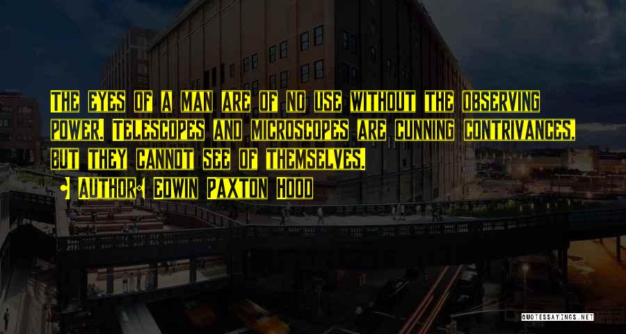 Edwin Paxton Hood Quotes: The Eyes Of A Man Are Of No Use Without The Observing Power. Telescopes And Microscopes Are Cunning Contrivances, But