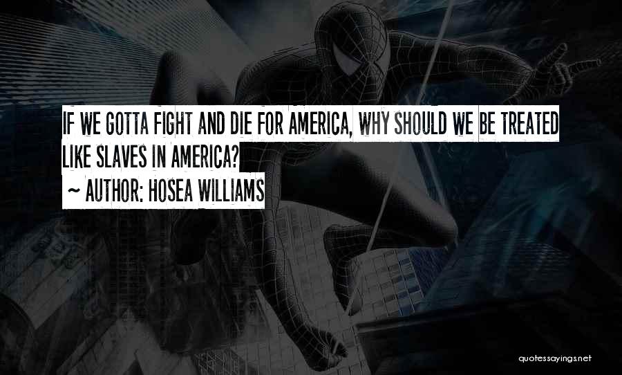 Hosea Williams Quotes: If We Gotta Fight And Die For America, Why Should We Be Treated Like Slaves In America?