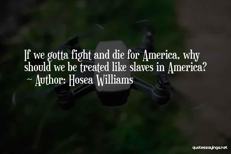 Hosea Williams Quotes: If We Gotta Fight And Die For America, Why Should We Be Treated Like Slaves In America?