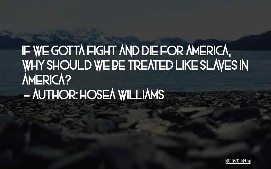 Hosea Williams Quotes: If We Gotta Fight And Die For America, Why Should We Be Treated Like Slaves In America?