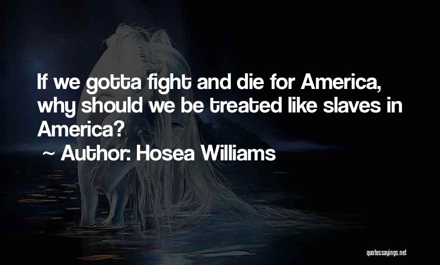 Hosea Williams Quotes: If We Gotta Fight And Die For America, Why Should We Be Treated Like Slaves In America?