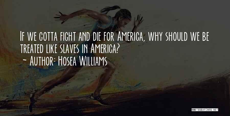 Hosea Williams Quotes: If We Gotta Fight And Die For America, Why Should We Be Treated Like Slaves In America?