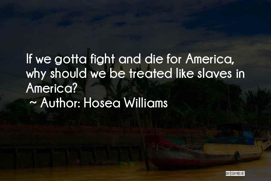 Hosea Williams Quotes: If We Gotta Fight And Die For America, Why Should We Be Treated Like Slaves In America?