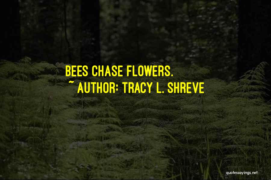 Tracy L. Shreve Quotes: Bees Chase Flowers.