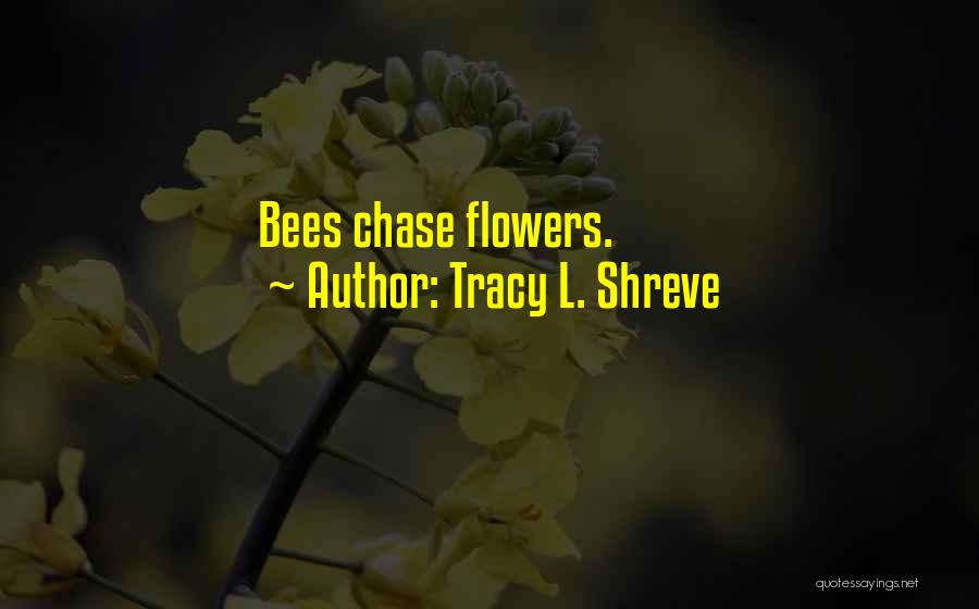 Tracy L. Shreve Quotes: Bees Chase Flowers.