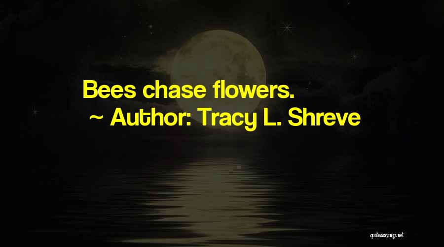 Tracy L. Shreve Quotes: Bees Chase Flowers.