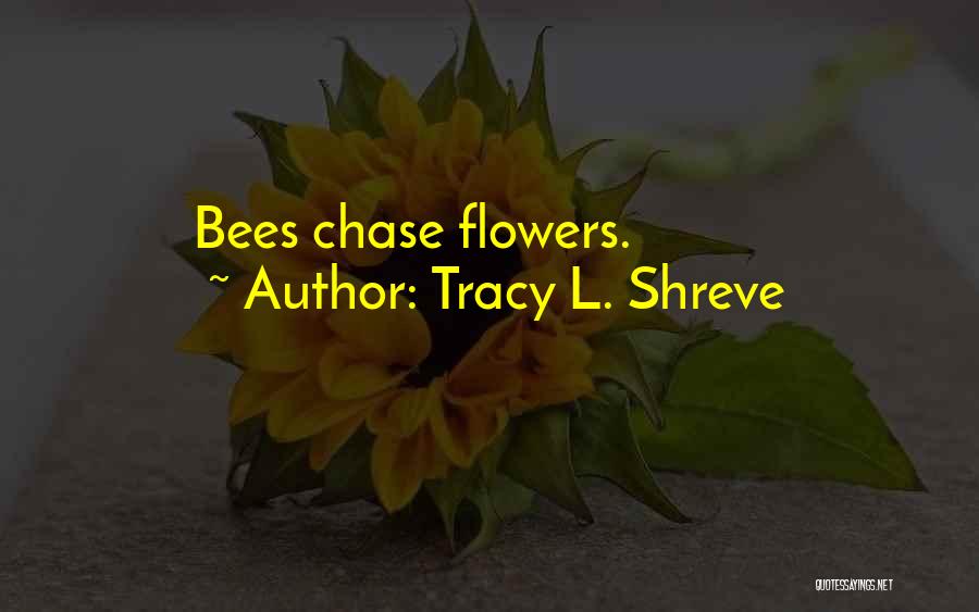 Tracy L. Shreve Quotes: Bees Chase Flowers.