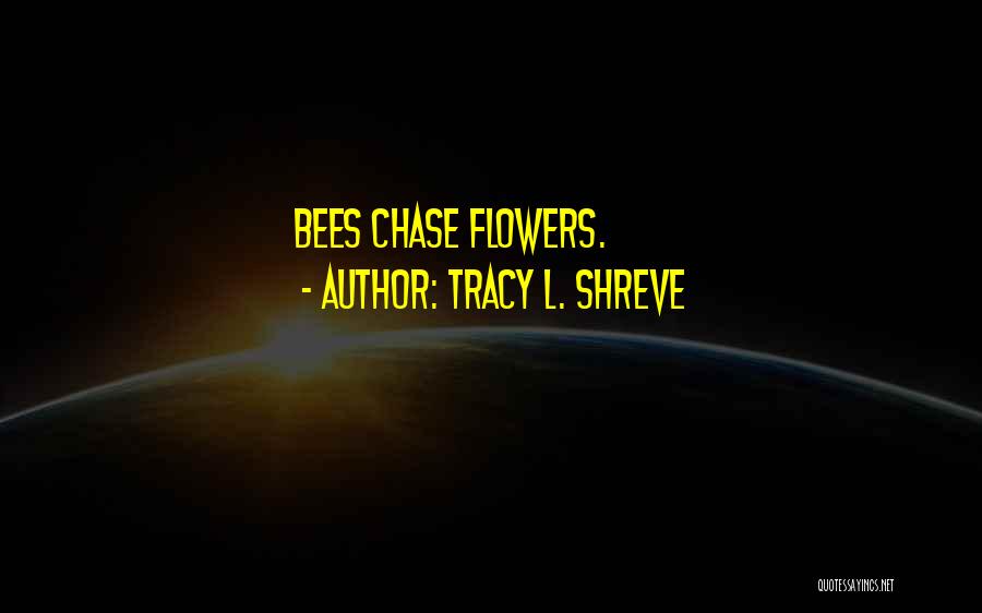 Tracy L. Shreve Quotes: Bees Chase Flowers.