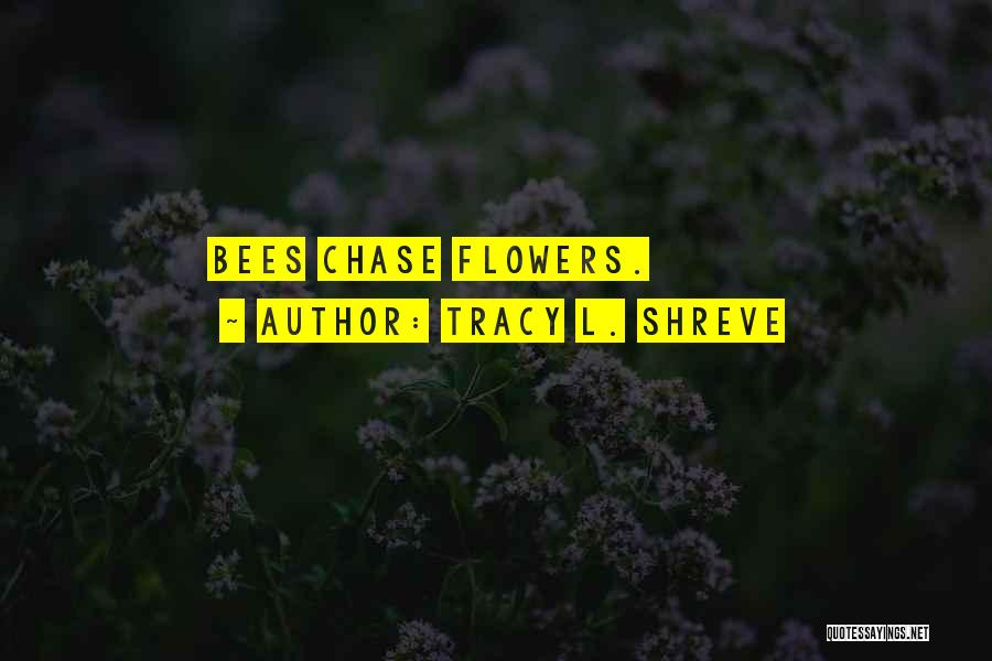 Tracy L. Shreve Quotes: Bees Chase Flowers.