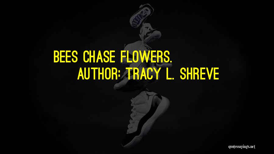 Tracy L. Shreve Quotes: Bees Chase Flowers.