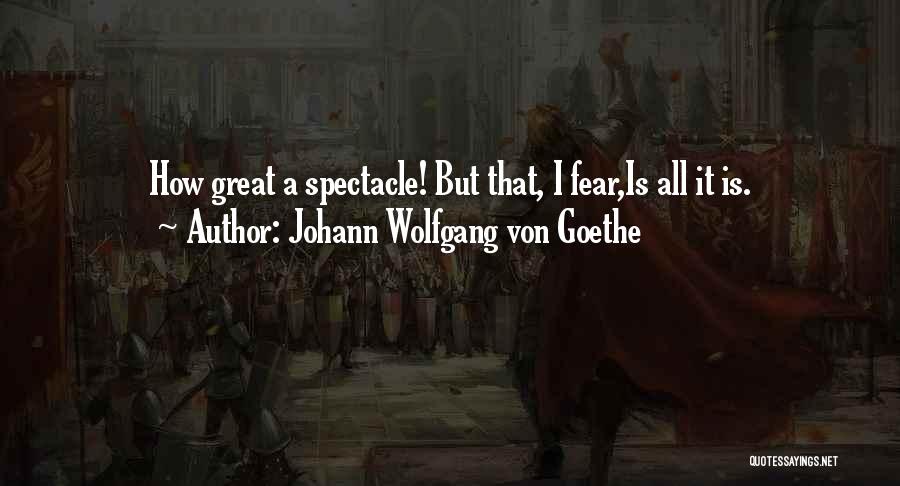 Johann Wolfgang Von Goethe Quotes: How Great A Spectacle! But That, I Fear,is All It Is.