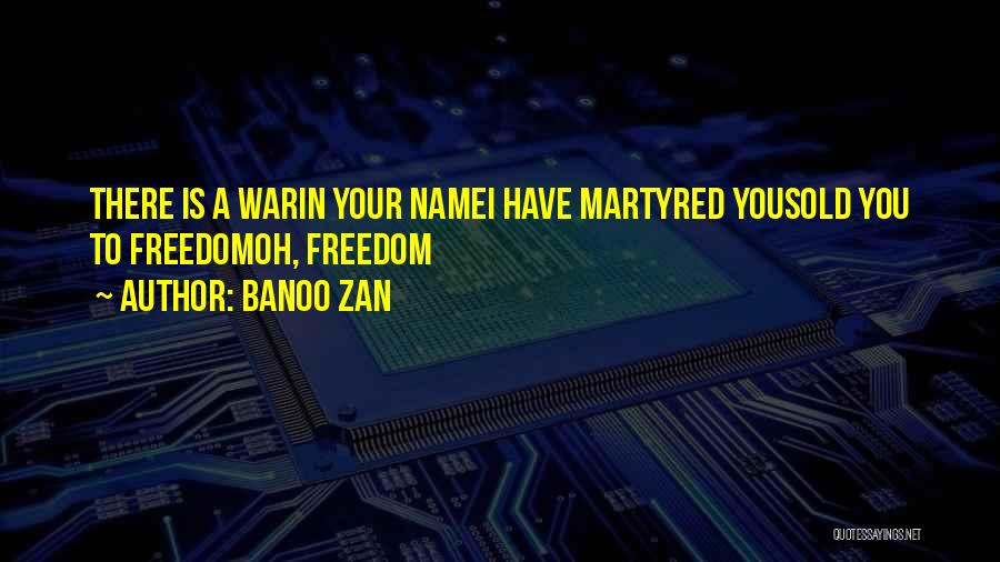 Banoo Zan Quotes: There Is A Warin Your Namei Have Martyred Yousold You To Freedomoh, Freedom