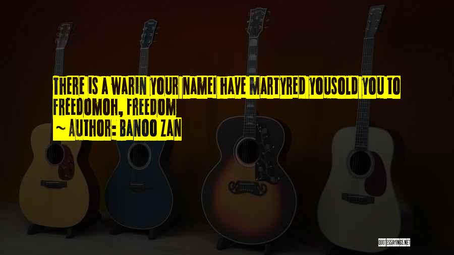 Banoo Zan Quotes: There Is A Warin Your Namei Have Martyred Yousold You To Freedomoh, Freedom