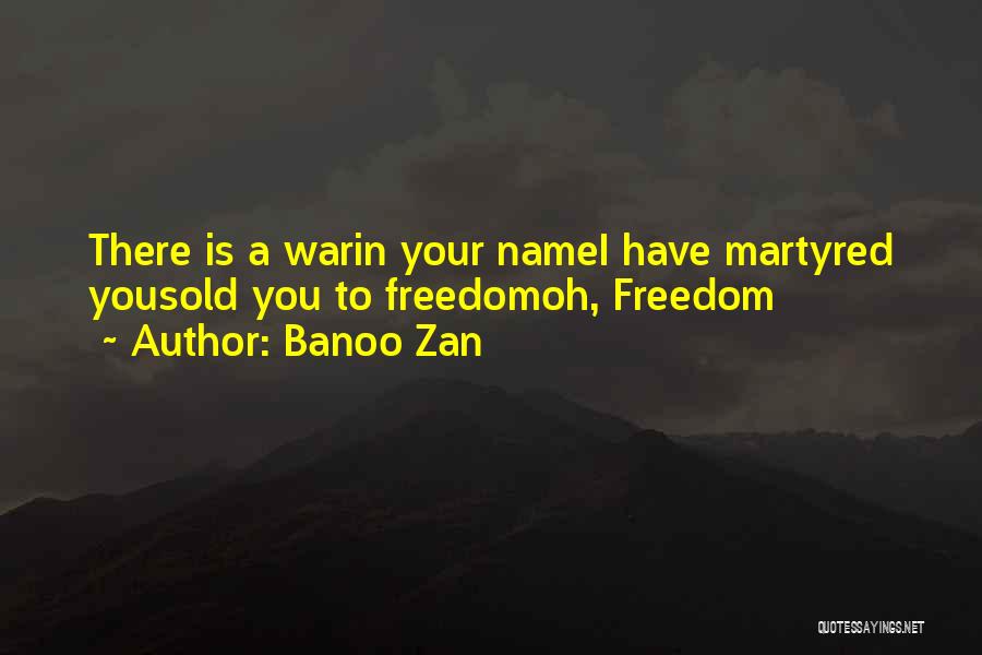 Banoo Zan Quotes: There Is A Warin Your Namei Have Martyred Yousold You To Freedomoh, Freedom