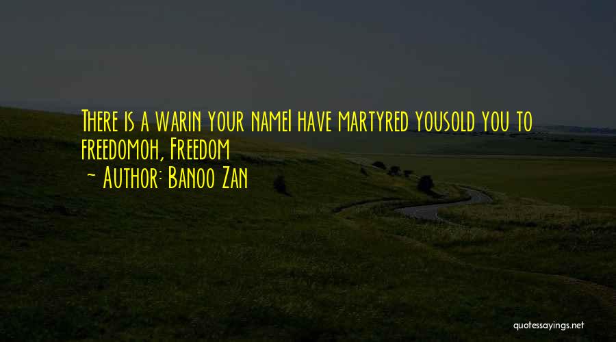 Banoo Zan Quotes: There Is A Warin Your Namei Have Martyred Yousold You To Freedomoh, Freedom