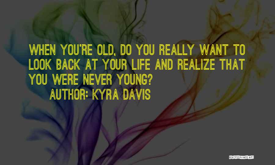 Kyra Davis Quotes: When You're Old, Do You Really Want To Look Back At Your Life And Realize That You Were Never Young?