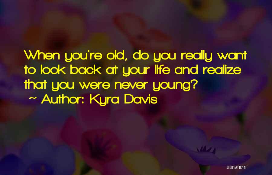 Kyra Davis Quotes: When You're Old, Do You Really Want To Look Back At Your Life And Realize That You Were Never Young?